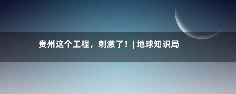 贵州这个工程，刺激了！| 地球知识局